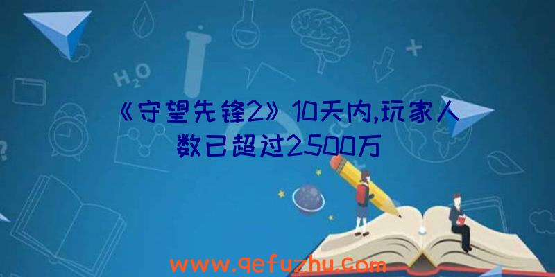 《守望先锋2》10天内,玩家人数已超过2500万