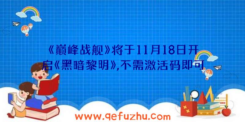 《巅峰战舰》将于11月18日开启《黑暗黎明》,不需激活码即可参与！