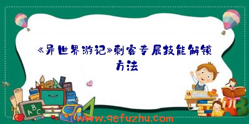 《异世界游记》刺客专属技能解锁方法