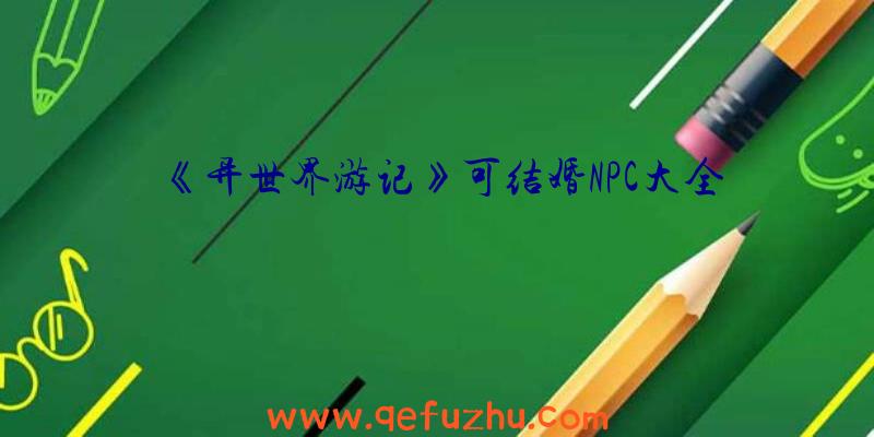 《异世界游记》可结婚NPC大全