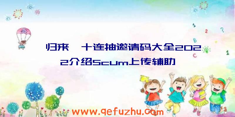 《归来》十连抽邀请码大全2022介绍Scum上传辅助