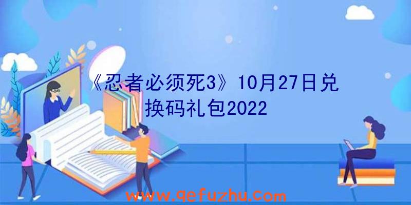 《忍者必须死3》10月27日兑换码礼包2022