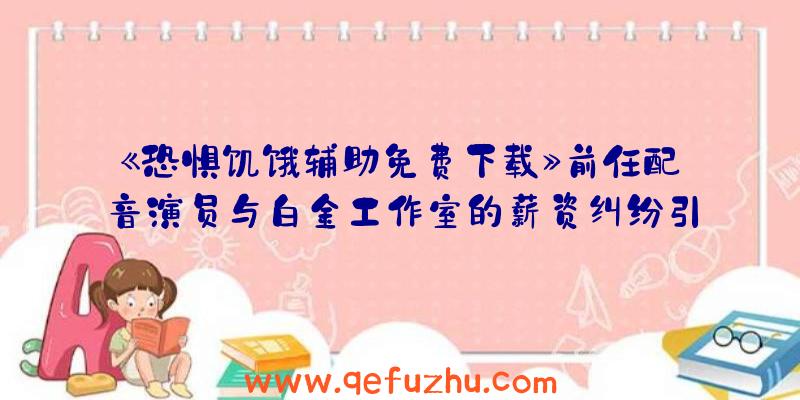 《恐惧饥饿辅助免费下载》前任配音演员与白金工作室的薪资纠纷引发争议