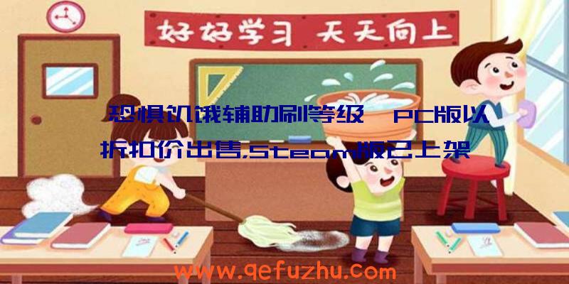 《恐惧饥饿辅助刷等级》PC版以折扣价出售，Steam版已上架