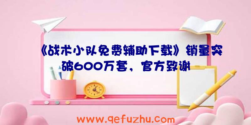 《战术小队免费辅助下载》销量突破600万套，官方致谢