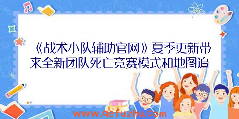 《战术小队辅助官网》夏季更新带来全新团队死亡竞赛模式和地图追加