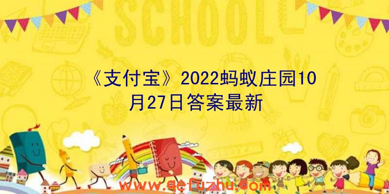 《支付宝》2022蚂蚁庄园10月27日答案最新