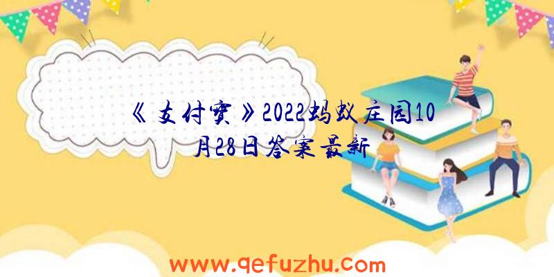 《支付宝》2022蚂蚁庄园10月28日答案最新