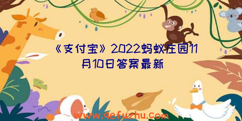 《支付宝》2022蚂蚁庄园11月10日答案最新