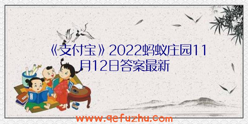 《支付宝》2022蚂蚁庄园11月12日答案最新