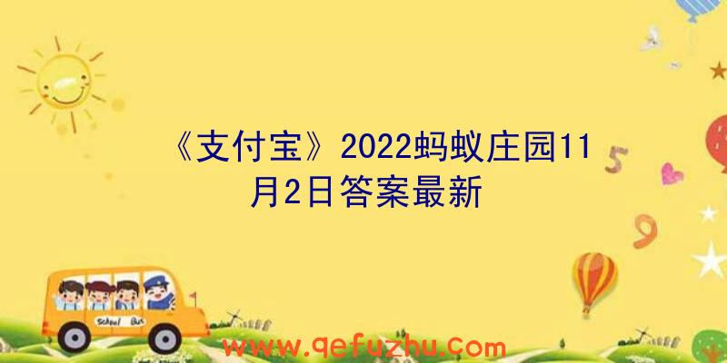 《支付宝》2022蚂蚁庄园11月2日答案最新