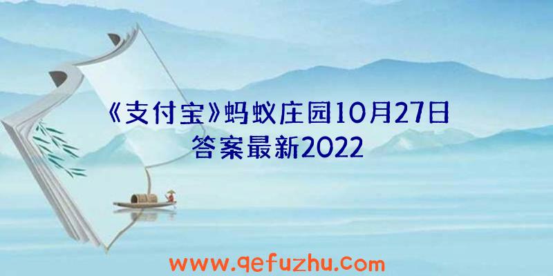 《支付宝》蚂蚁庄园10月27日答案最新2022