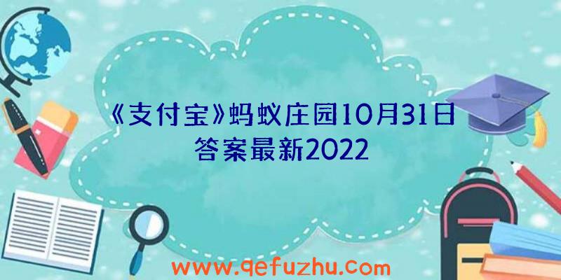 《支付宝》蚂蚁庄园10月31日答案最新2022