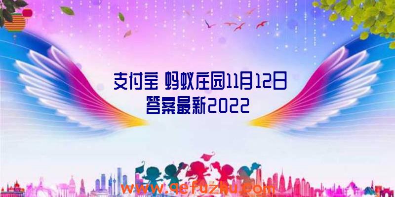 《支付宝》蚂蚁庄园11月12日答案最新2022