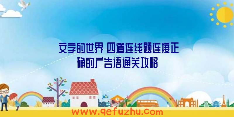 《文字的世界》四道连线题连接正确的广告语通关攻略