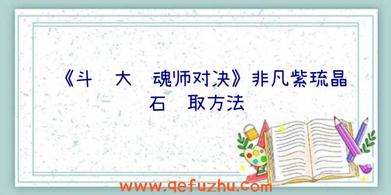 《斗罗大陆魂师对决》非凡紫琉晶石获取方法