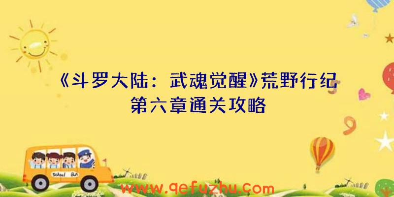 《斗罗大陆：武魂觉醒》荒野行纪第六章通关攻略