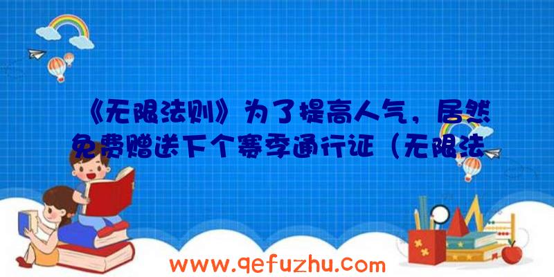 《无限法则》为了提高人气，居然免费赠送下个赛季通行证（无限法则送通行证）