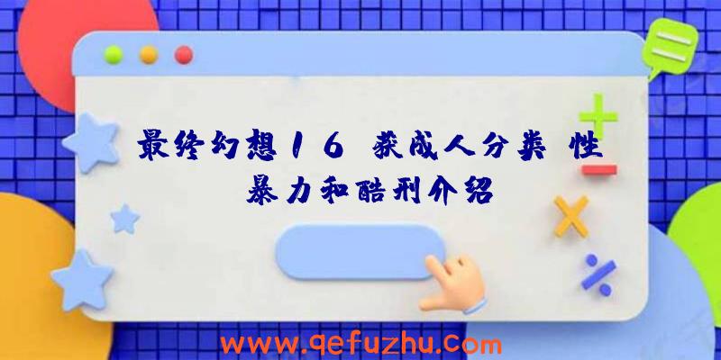 《最终幻想16》获成人分类:性、暴力和酷刑介绍