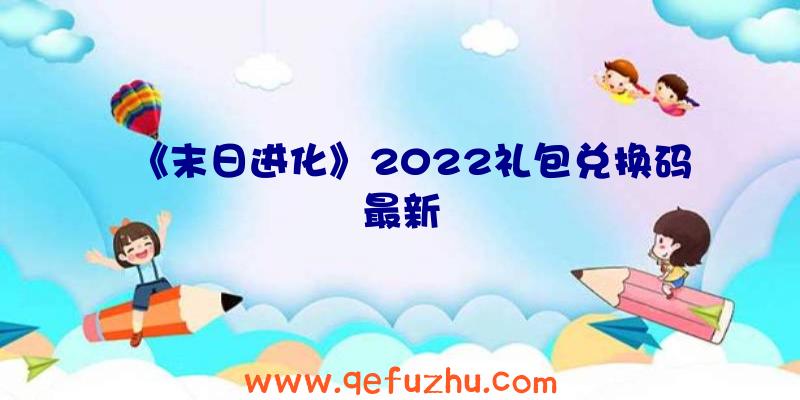 《末日进化》2022礼包兑换码最新