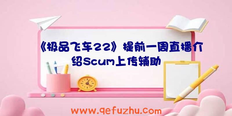 《极品飞车22》提前一周直播介绍Scum上传辅助