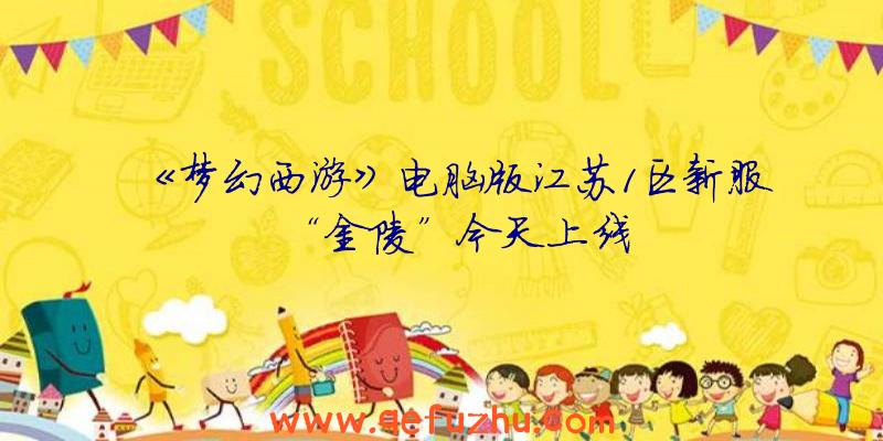 《梦幻西游》电脑版江苏1区新服“金陵”今天上线