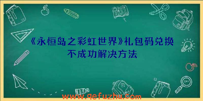 《永恒岛之彩虹世界》礼包码兑换不成功解决方法