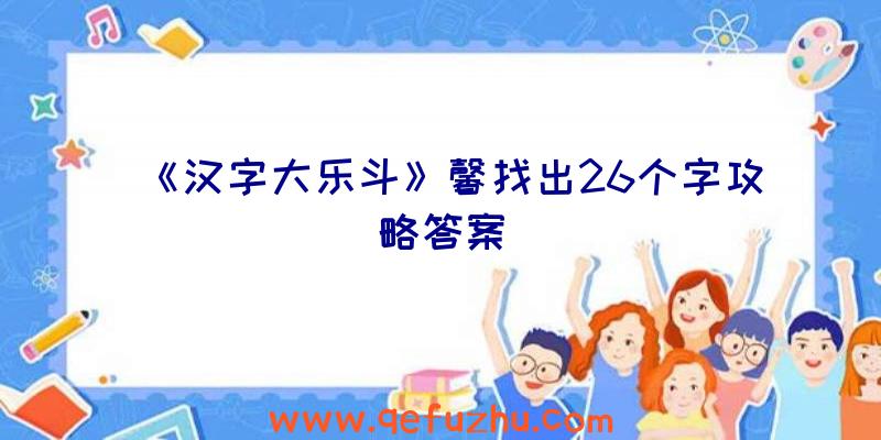 《汉字大乐斗》馨找出26个字攻略答案