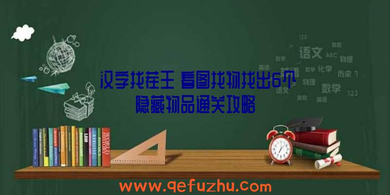 《汉字找茬王》看图找物找出6个隐藏物品通关攻略