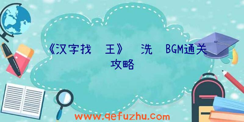 《汉字找茬王》连洗脑BGM通关攻略