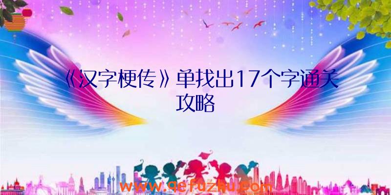 《汉字梗传》单找出17个字通关攻略