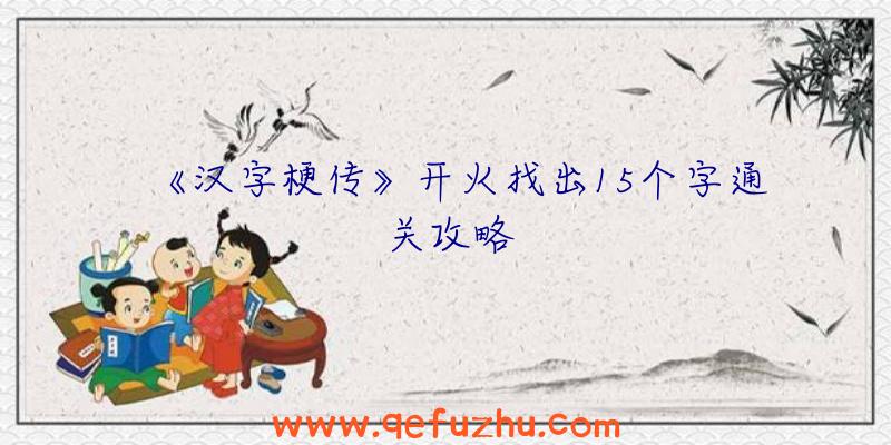 《汉字梗传》开火找出15个字通关攻略