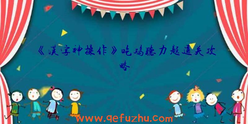 《汉字神操作》吃鸡听力题通关攻略