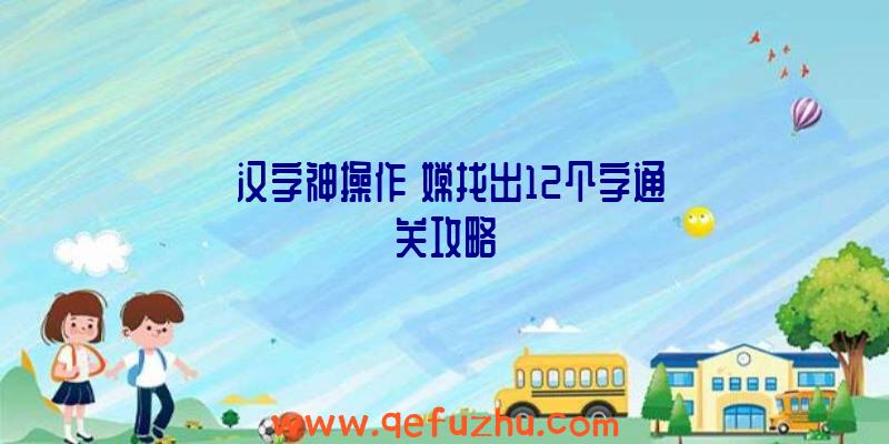 《汉字神操作》嫦找出12个字通关攻略