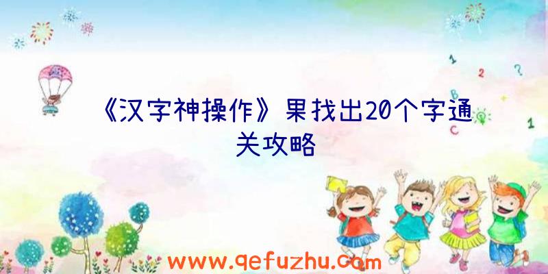 《汉字神操作》果找出20个字通关攻略