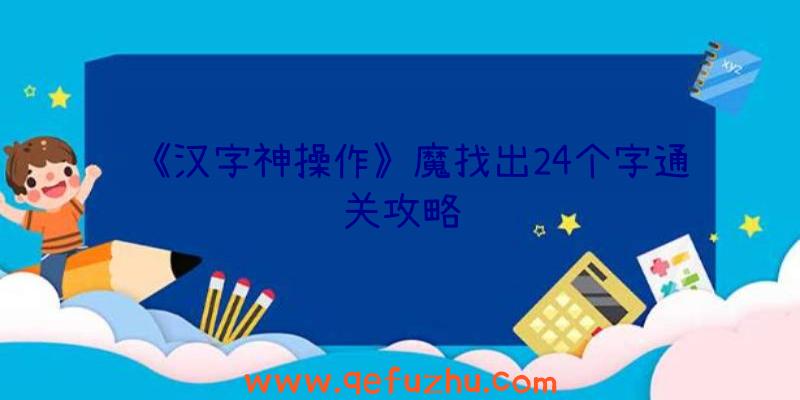 《汉字神操作》魔找出24个字通关攻略