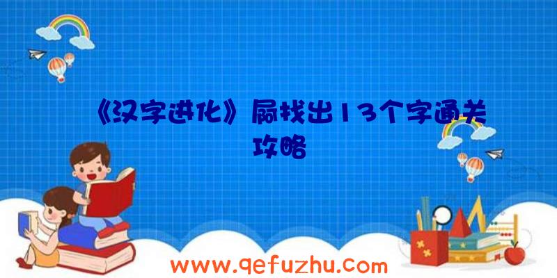 《汉字进化》屙找出13个字通关攻略