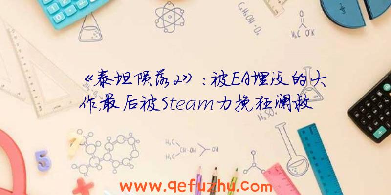 《泰坦陨落2》：被EA埋没的大作，最后被Steam力挽狂澜救了回来（泰坦陨落2在steam）