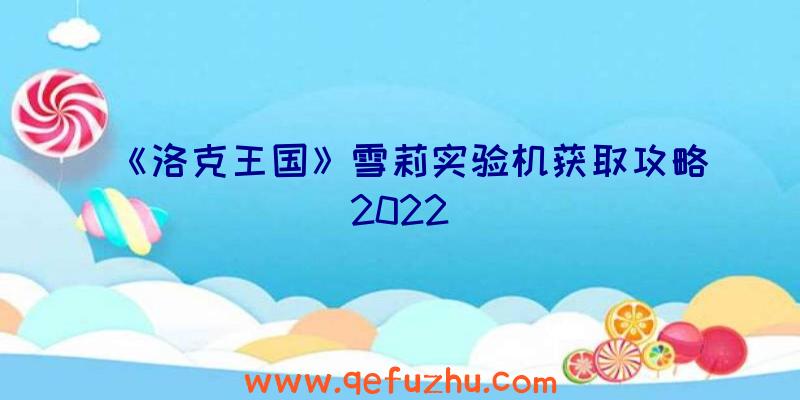 《洛克王国》雪莉实验机获取攻略2022