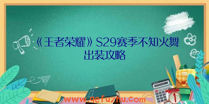 《王者荣耀》S29赛季不知火舞出装攻略