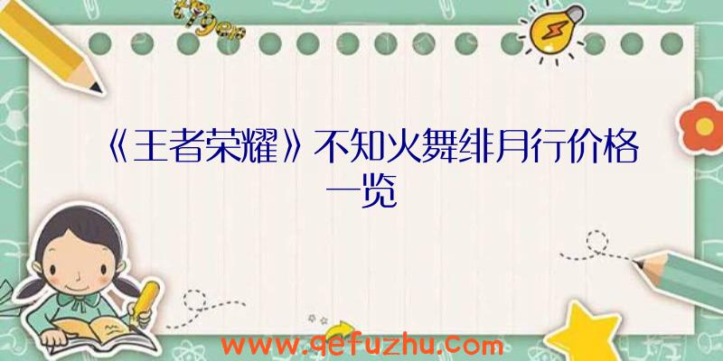 《王者荣耀》不知火舞绯月行价格一览