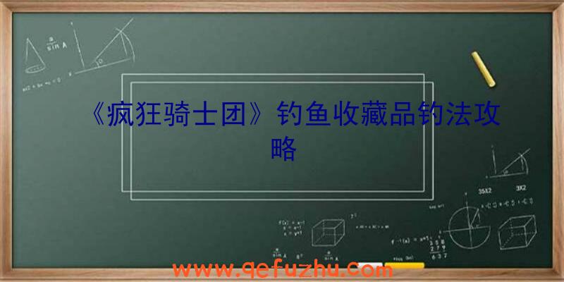 《疯狂骑士团》钓鱼收藏品钓法攻略