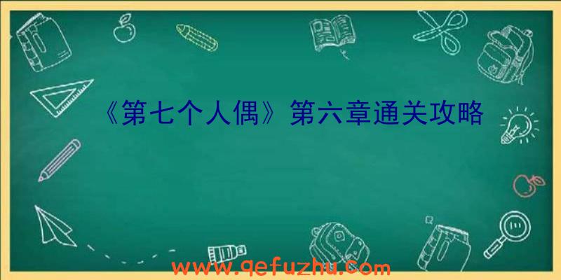 《第七个人偶》第六章通关攻略