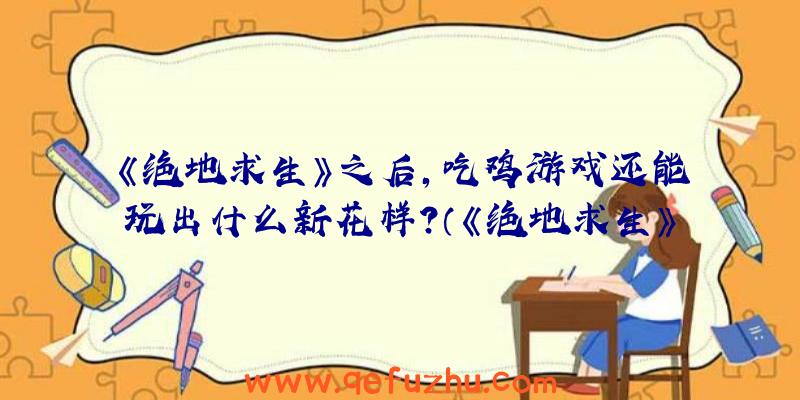 《绝地求生》之后，吃鸡游戏还能玩出什么新花样？（《绝地求生》之后,吃鸡游戏还能玩出什么新花样游戏）