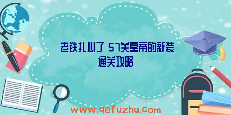 《老铁扎心了》57关皇帝的新装通关攻略