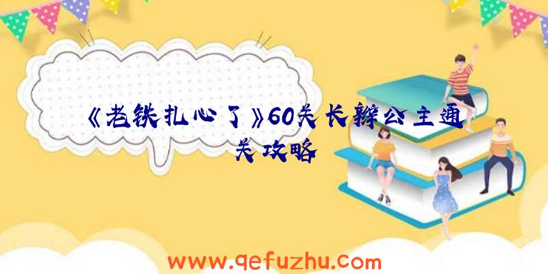 《老铁扎心了》60关长辫公主通关攻略