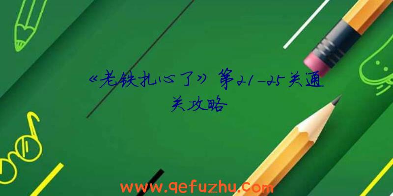 《老铁扎心了》第21-25关通关攻略