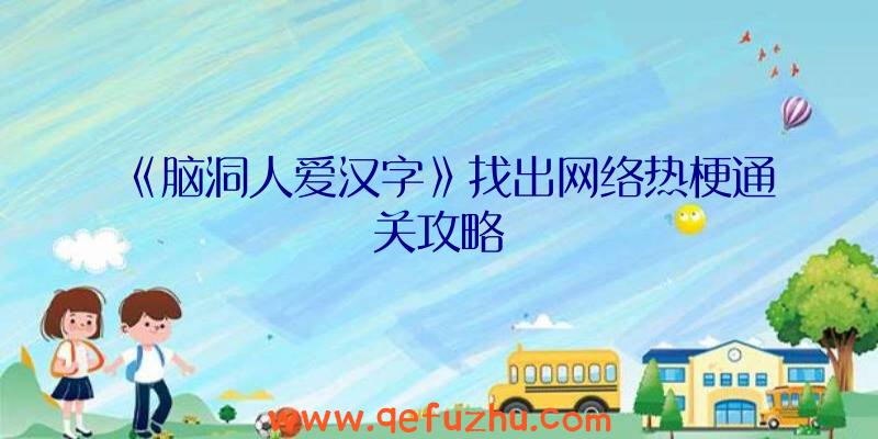 《脑洞人爱汉字》找出网络热梗通关攻略