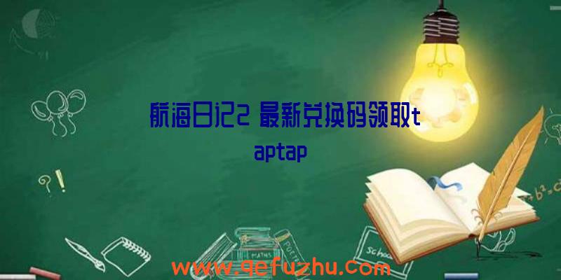 《航海日记2》最新兑换码领取taptap