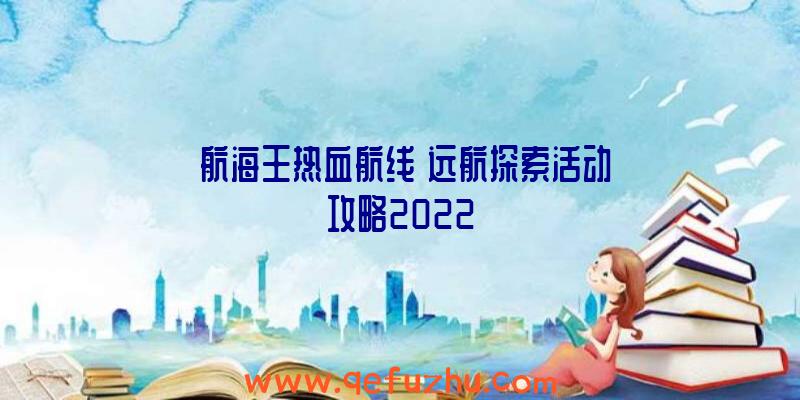 《航海王热血航线》远航探索活动攻略2022